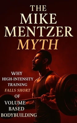 The Mike Mentzer Myth: Why High-Intensity Training Fails and Volume Prevails: Debunking Mike Mentzer's HIT: The Science-Backed Case for High-Volume, H by Publishing, Built Body