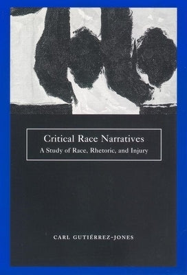 Critical Race Narratives: A Study of Race, Rhetoric and Injury by Gutierrez-Jones, Carl