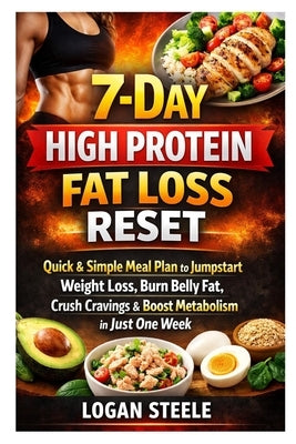 7-Day High Protein Fat Loss Reset: Quick & Simple Meal Plan to Jumpstart Weight Loss, Burn Belly Fat, Crush Cravings & Boost Metabolism in Just One We by Steele, Logan