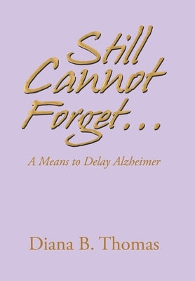 Still Cannot Forget...: A Means to Delay Alzheimer by Thomas, Diana B.
