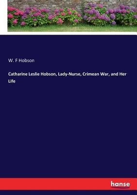 Catharine Leslie Hobson, Lady-Nurse, Crimean War, and Her Life by Hobson, W. F.