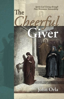 The Cheerful Giver: Spirit-Led Giving through New Testament Stewardship by Orla, John
