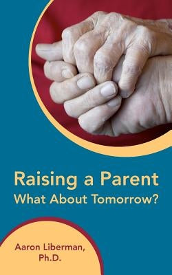 Raising a Parent-What About Tomorrow? by Liberman Ph. D., Aaron