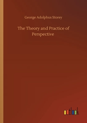 The Theory and Practice of Perspective by Storey, George Adolphus