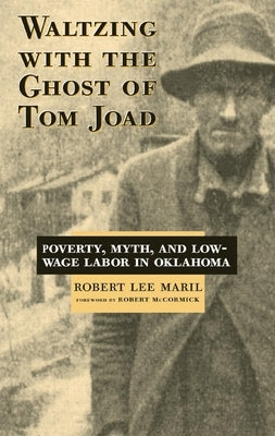 Waltzing with the Ghost of Tom Joad: Poverty, Myth, and Low-Wage Labor in Oklahoma by Maril, Robert Lee