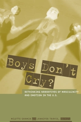 Boys Don't Cry?: Rethinking Narratives of Masculinity and Emotion in the U.S. by Shamir, Milette