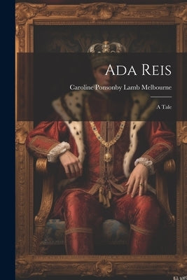 Ada Reis: A Tale by Melbourne, Caroline Ponsonby Lamb