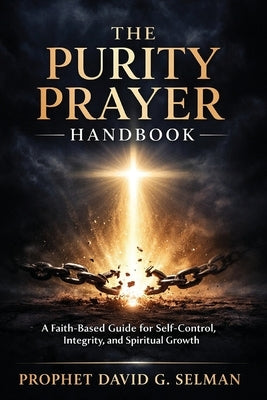 The Purity Prayer Handbook: A Faith Based Guide for Self Control, Integrity, and Spiritual Growth by Thompson, Daniel R.