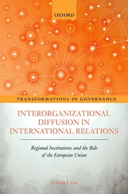 Interorganizational Diffusion in International Relations: Regional Institutions and the Role of the European Union by Lenz, Tobias