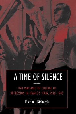 A Time of Silence: Civil War and the Culture of Repression in Franco's Spain, 1936 1945 by Richards, Michael