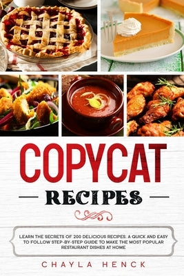 Copycat Recipes: Learn the secrets of 200 delicious recipes. A quick and easy to follow step-by-step guide to make the most popular res by Henck, Chayla