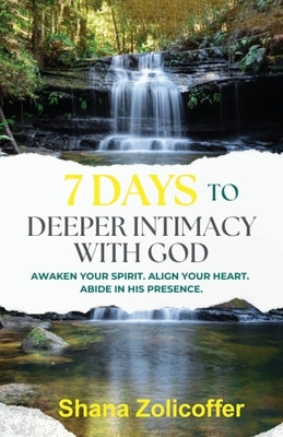 7 Days to Deeper Intimacy With God: Awaken your spirit. Align your heart. Abide in His presence. by Zolicoffer, Shana