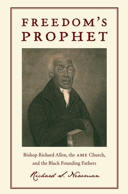 Freedom's Prophet: Bishop Richard Allen, the AME Church, and the Black Founding Fathers by Newman, Richard S.