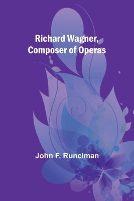 Richard Wagner, Composer of Operas by Runciman, John F.