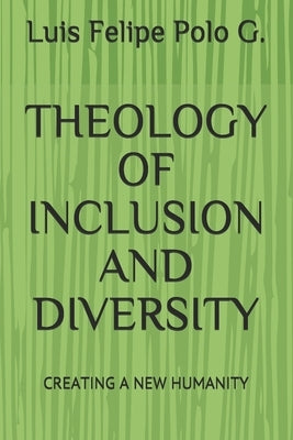Theology of Inclusion and Diversity: Creating a New Humanity by Polo G., Luis Felipe
