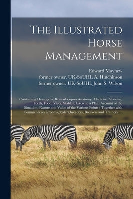 The Illustrated Horse Management: Containing Descriptive Remarks Upon Anatomy, Medicine, Shoeing, Teeth, Food, Vices, Stables, Likewise a Plain Accoun by Mayhew, Edward 1813?-1868