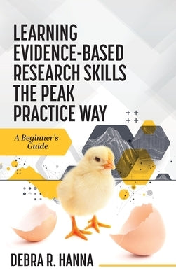Learning Evidence-Based Research Skills the Peak Practice Way: A Beginner's Guide by Hanna, Debra R.