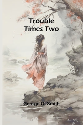Trouble Times Two by O. Smith, George