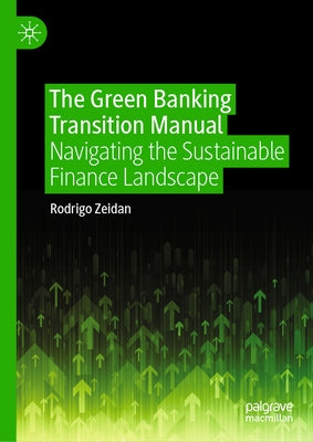The Green Banking Transition Manual: Navigating the Sustainable Finance Landscape by Zeidan, Rodrigo
