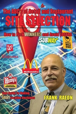 The ABC's of Retail and Restaurant Site Selection: How to Pick Winners and Avoid Losers by Raeon, Frank