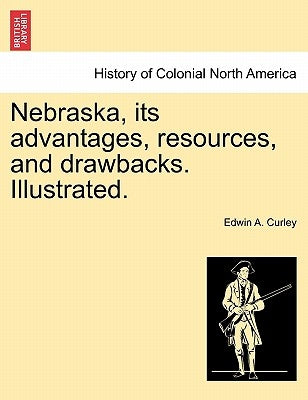 Nebraska, its advantages, resources, and drawbacks. Illustrated. by Curley, Edwin A.