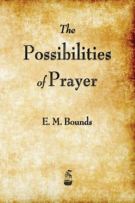 The Possibilities of Prayer by Bounds, Edward M.