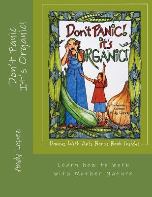 Don't Panic It's Organic!: Learn how to work with Mother Nature by Lopez, Andy