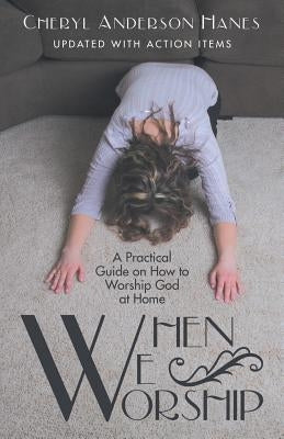 When We Worship: A Practical Guide on How to Worship God at Home by Hanes, Cheryl Anderson