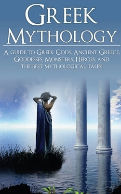 Greek Mythology: A Guide to Greek Gods, Goddesses, Monsters, Heroes, and the Best Mythological Tales by Angelos, Adam