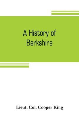 A history of Berkshire by Col Cooper King, Lieut