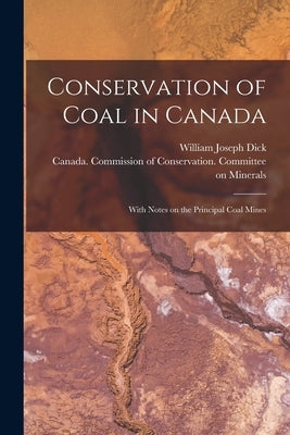 Conservation of Coal in Canada: With Notes on the Principal Coal Mines by Dick, William Joseph 1883-