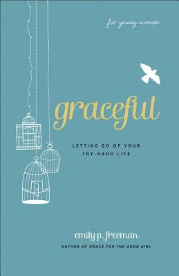 Graceful (for Young Women): Letting Go of Your Try-Hard Life by Freeman, Emily P.