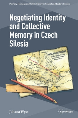Negotiating Identity and Collective Memory in Czech Silesia by Wyss, Johana
