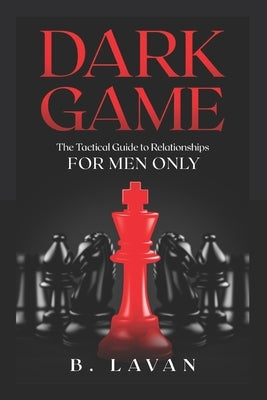 Dark Game: The Tactical Guide to Relationships by Lavan, B.