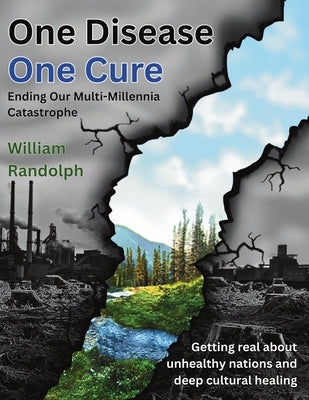 One Disease One Cure: Ending Our Multi-Millennia Catastrophe by Randolph, William