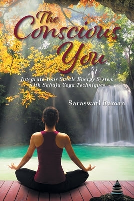 The Conscious You: Integrate Your Subtle Energy System with Sahaja Yoga Techniques by Raman, Saraswati