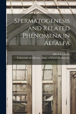 Spermatogenesis and Related Phenomena in Alfalfa by Clarke, Alfred E.