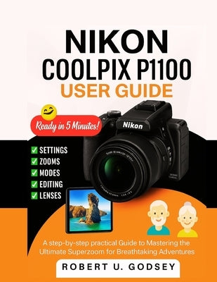 Nikon Coolpix P1100 User Guide: A step-by-step practical Guide to Mastering the Ultimate Superzoom for Breathtaking Adventures by U. Godsey, Robert