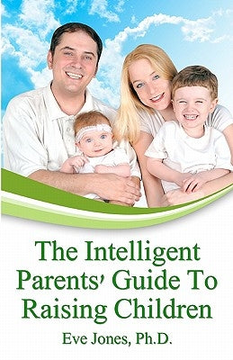 The Intelligent Parent's Guide To Raising Children by Jones Ph. D., Eve