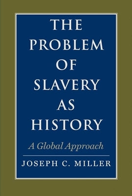 The Problem of Slavery as History: A Global Approach by Miller, Joseph C.