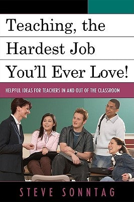 Teaching, the Hardest Job You'll Ever Love: Helpful Ideas for Teachers In and Out of the Classroom by Sonntag, Steve
