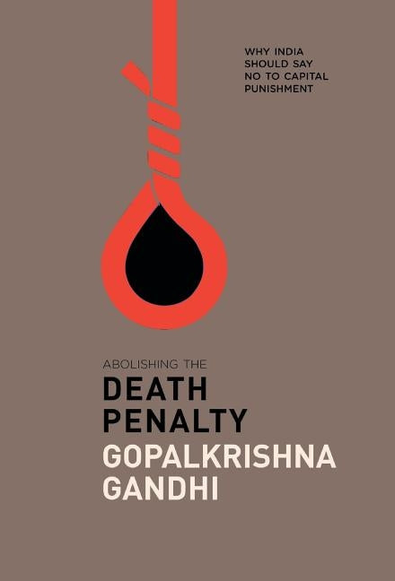 Abolishing the Death Penalty: Why India Should Say No to Capital Punishment by Gandhi, Gopalkrishna