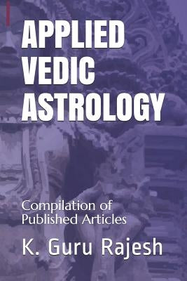 Applied Vedic Astrology: Compilation of Published Articles by Rajesh, K. Guru