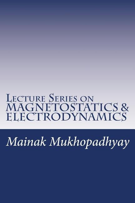 Lecture Series on MAGNETOSTATICS & ELECTRODYNAMICS by Mukhopadhyay, Mainak