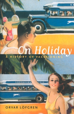 On Holiday: A History of Vacationing Volume 6 by Löfgren, Orvar