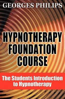 Hypnotherapy Foundation Course: The Students Introduction to Hypnotherapy by Philips, Georges