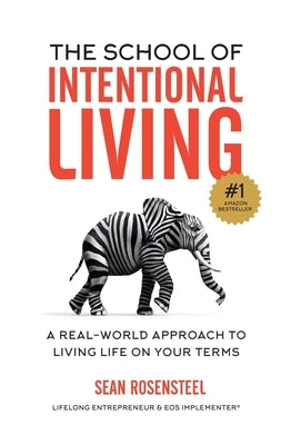The School of Intentional Living: A Real-World Approach to Living Life on Your Terms by Rosensteel, Sean