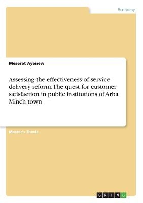 Assessing the effectiveness of service delivery reform. The quest for customer satisfaction in public institutions of Arba Minch town by Ayenew, Meseret