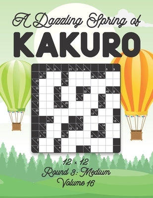 A Dazzling Spring of Kakuro 12 x 12 Round 3: Medium Volume 16: Play Kakuro for Relaxation with Solutions Japanese Number Puzzle Game Book Mathematical by Zahlenspiel, Stella