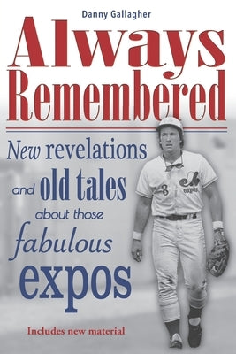 Always Remembered: New revelations and old tales about those fabulous Expos by Gallagher, Danny Gallagher
